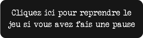 Cliquez ici pour reprendre le  jeu si vous avez fais une pause
